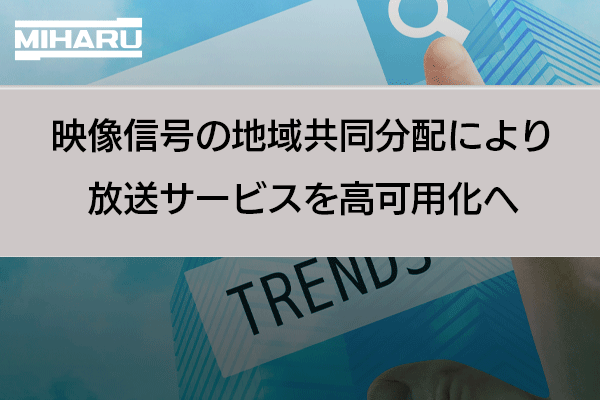 映像信号の地域共同分配により、放送サービスを高可用化へ