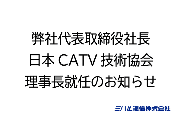 弊社代表取締役社長　日本CATV技術協会理事長就任のお知らせ
