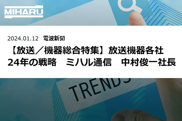 2024年1月12日付 電波新聞　【放送／機器総合特集】放送機器各社 24年の戦略　ミハル通信　中村俊一社長