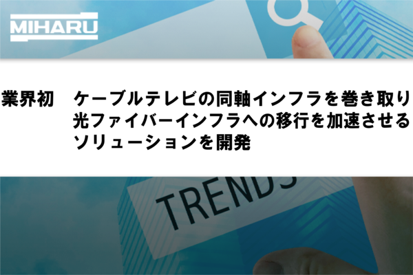 業界初　ケーブルテレビの同軸インフラを巻き取り光ファイバーインフラへの移行を加速させるソリューションを開発