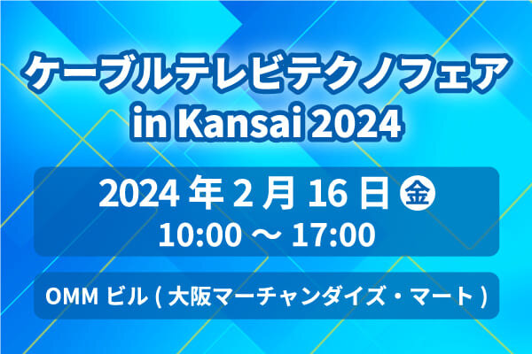 ケーブルテレビテクノフェア in Kansai 2024　出展のご案内